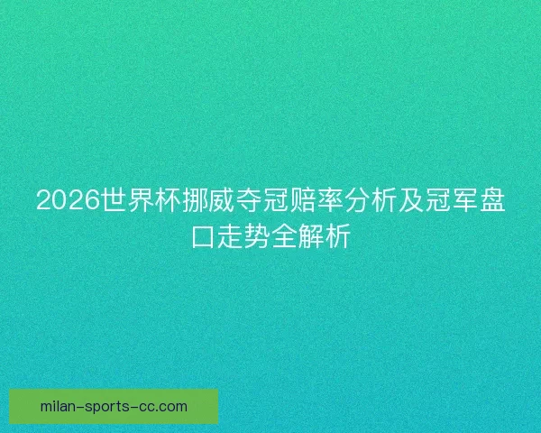 2026世界杯挪威夺冠赔率分析及冠军盘口走势全解析