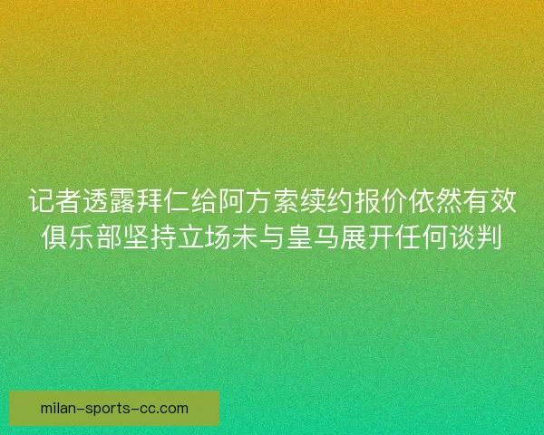 记者透露拜仁给阿方索续约报价依然有效俱乐部坚持立场未与皇马展开任何谈判
